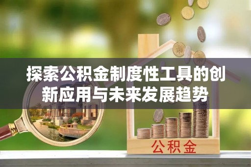 长白探索公积金制度性工具的创新应用与未来发展趋势