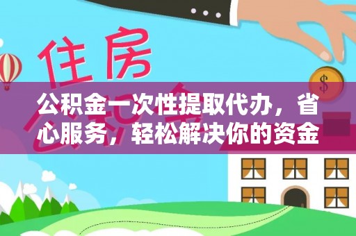 长白公积金一次性提取代办，省心服务，轻松解决你的资金需求