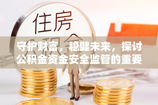 长白守护财富，稳健未来，探讨公积金资金安全监管的重要性与实践