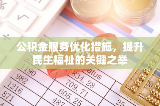 长白公积金服务优化措施，提升民生福祉的关键之举