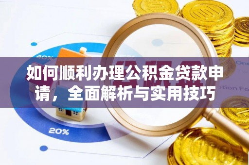 长白如何顺利办理公积金贷款申请，全面解析与实用技巧