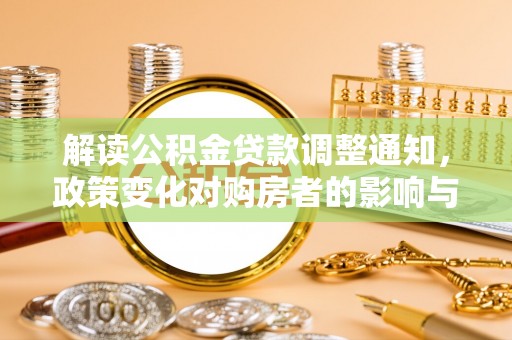 长白解读公积金贷款调整通知，政策变化对购房者的影响与应对策略