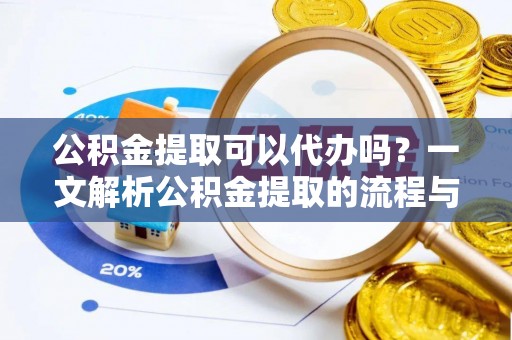 长白公积金提取可以代办吗？一文解析公积金提取的流程与注意事项