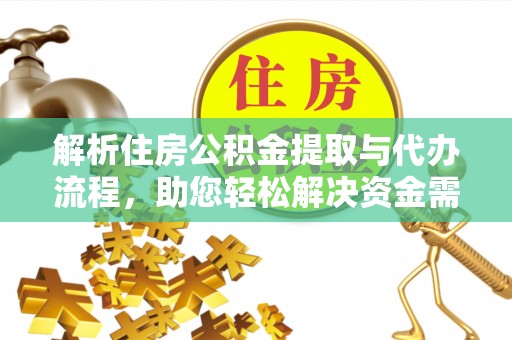 长白解析住房公积金提取与代办流程，助您轻松解决资金需求