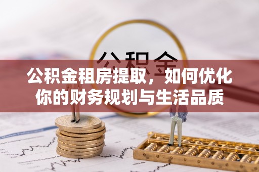 长白公积金租房提取，如何优化你的财务规划与生活品质