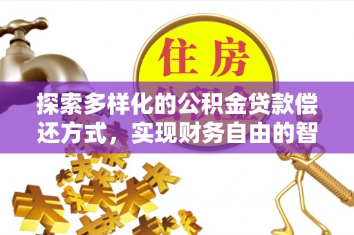 长白探索多样化的公积金贷款偿还方式，实现财务自由的智慧选择