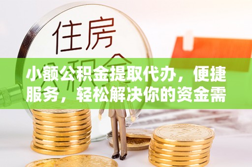 长白小额公积金提取代办，便捷服务，轻松解决你的资金需求