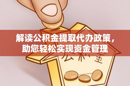 长白解读公积金提取代办政策，助您轻松实现资金管理
