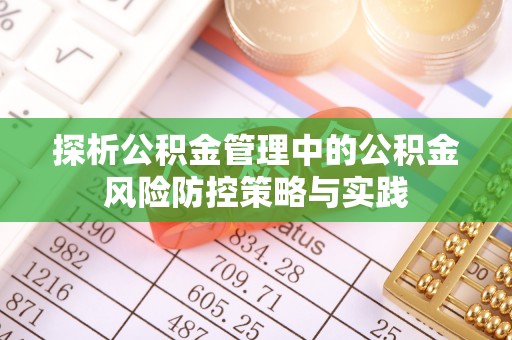 长白探析公积金管理中的公积金风险防控策略与实践