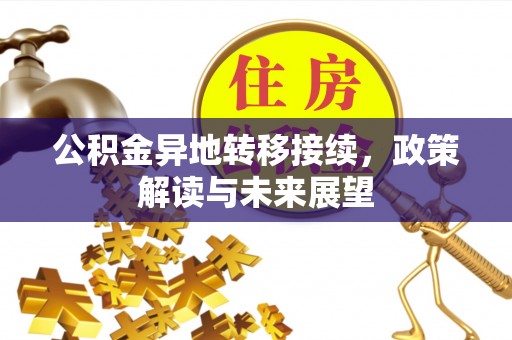 长白公积金异地转移接续，政策解读与未来展望