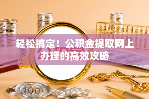 长白轻松搞定！公积金提取网上办理的高效攻略