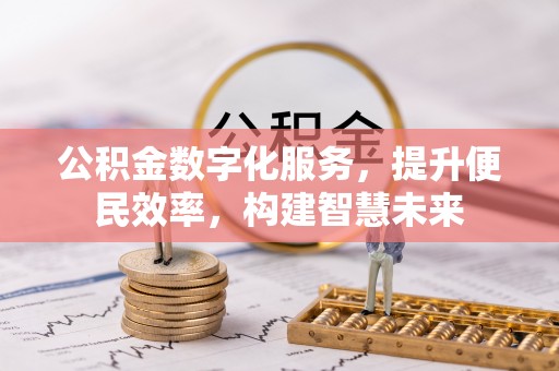 长白公积金数字化服务，提升便民效率，构建智慧未来