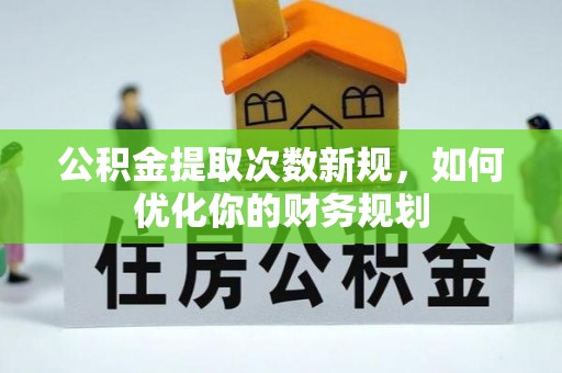 长白公积金提取次数新规，如何优化你的财务规划
