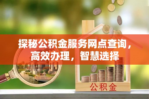 长白探秘公积金服务网点查询，高效办理，智慧选择