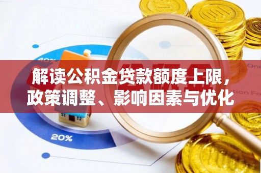 长白解读公积金贷款额度上限，政策调整、影响因素与优化策略