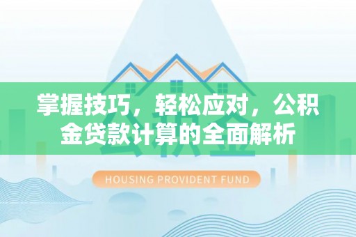 长白掌握技巧，轻松应对，公积金贷款计算的全面解析