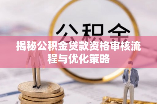长白揭秘公积金贷款资格审核流程与优化策略