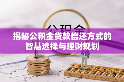 长白揭秘公积金贷款偿还方式的智慧选择与理财规划