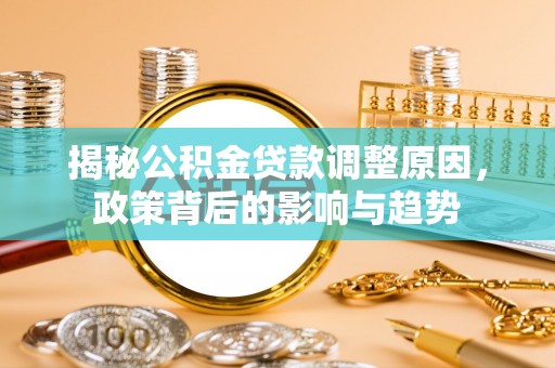 长白揭秘公积金贷款调整原因，政策背后的影响与趋势