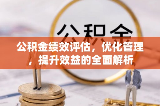 长白公积金绩效评估，优化管理，提升效益的全面解析