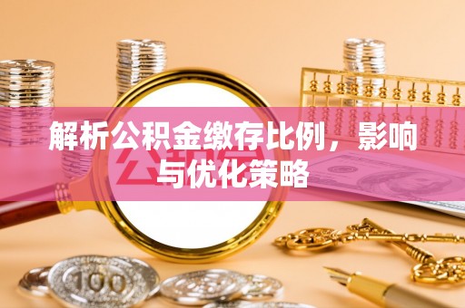 长白解析公积金缴存比例，影响与优化策略