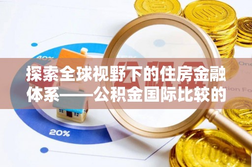 长白探索全球视野下的住房金融体系——公积金国际比较的深度解析