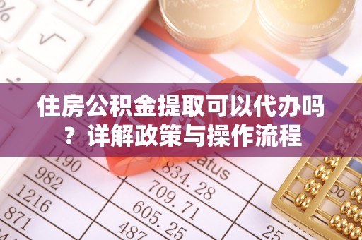 长白住房公积金提取可以代办吗？详解政策与操作流程
