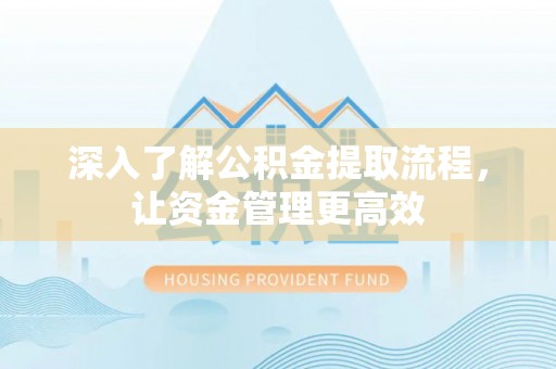长白深入了解公积金提取流程，让资金管理更高效