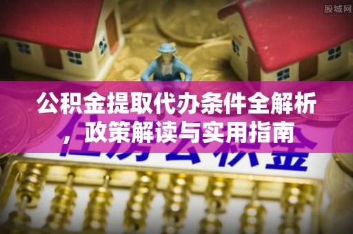 长白公积金提取代办条件全解析，政策解读与实用指南