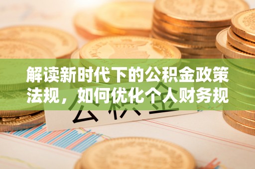 长白解读新时代下的公积金政策法规，如何优化个人财务规划
