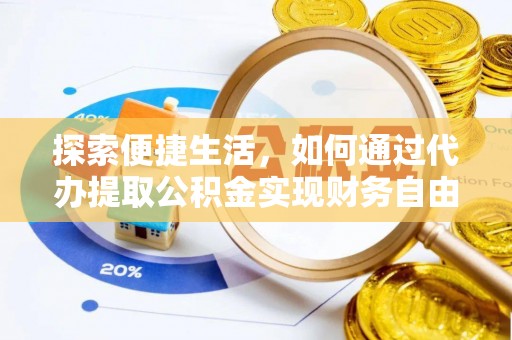 长白探索便捷生活，如何通过代办提取公积金实现财务自由