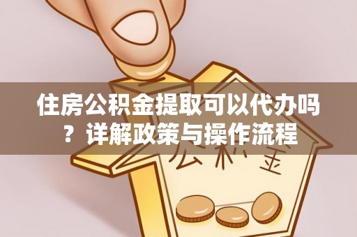 长白住房公积金提取可以代办吗？详解政策与操作流程