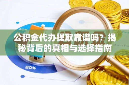 长白公积金代办提取靠谱吗？揭秘背后的真相与选择指南