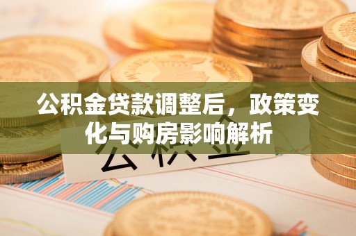 长白公积金贷款调整后，政策变化与购房影响解析
