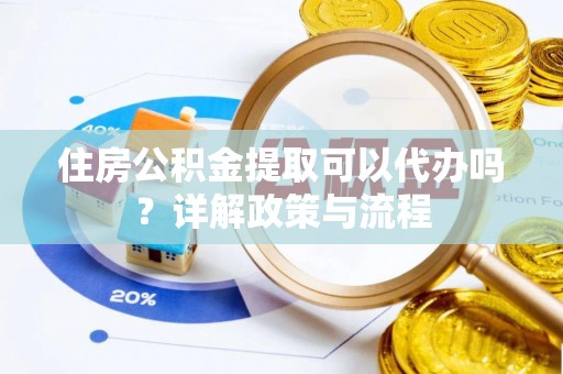 长白住房公积金提取可以代办吗？详解政策与流程