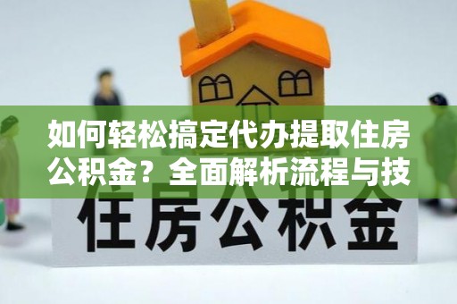 长白如何轻松搞定代办提取住房公积金？全面解析流程与技巧