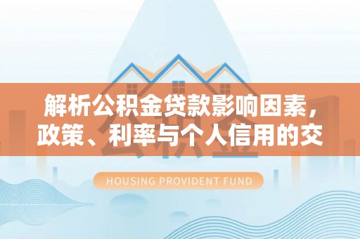 长白解析公积金贷款影响因素，政策、利率与个人信用的交织作用