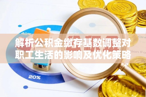 长白解析公积金缴存基数调整对职工生活的影响及优化策略