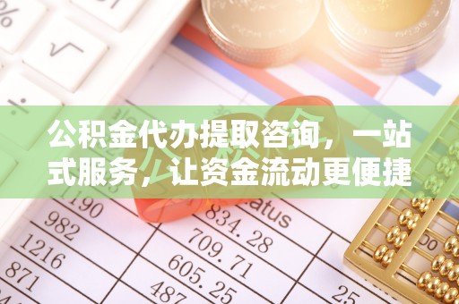 长白公积金代办提取咨询，一站式服务，让资金流动更便捷