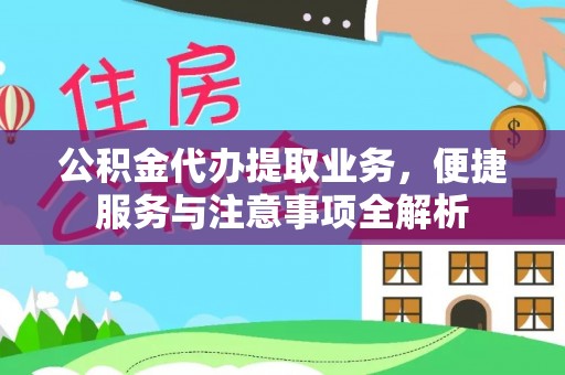 长白公积金代办提取业务，便捷服务与注意事项全解析