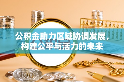 长白公积金助力区域协调发展，构建公平与活力的未来