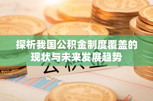 长白探析我国公积金制度覆盖的现状与未来发展趋势