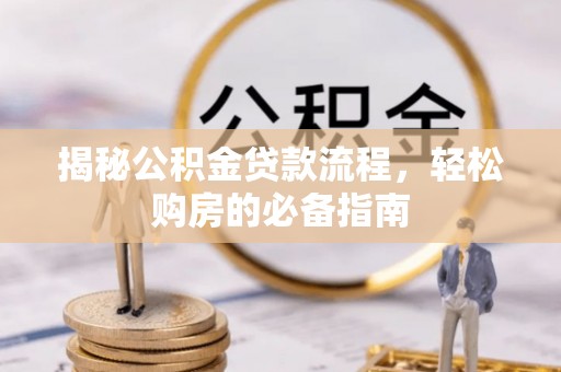 长白揭秘公积金贷款流程，轻松购房的必备指南