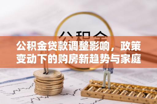 长白公积金贷款调整影响，政策变动下的购房新趋势与家庭财务规划