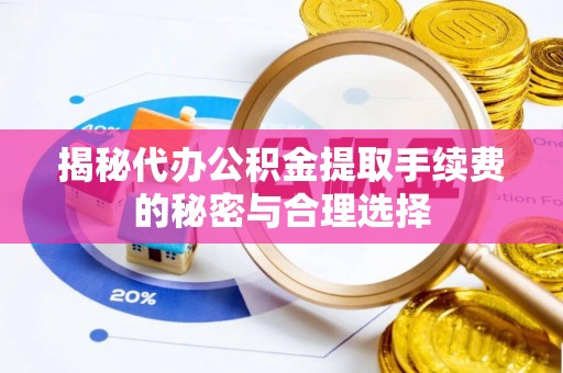 长白揭秘代办公积金提取手续费的秘密与合理选择