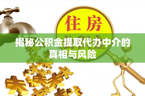 长白揭秘公积金提取代办中介的真相与风险