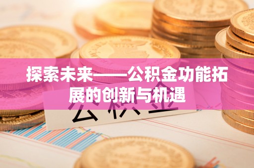 长白探索未来——公积金功能拓展的创新与机遇