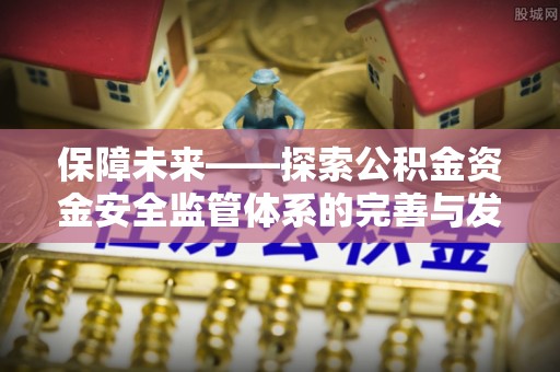 长白保障未来——探索公积金资金安全监管体系的完善与发展