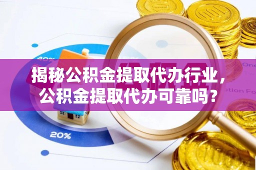 长白揭秘公积金提取代办行业，公积金提取代办可靠吗？