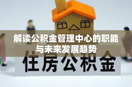 长白解读公积金管理中心的职能与未来发展趋势